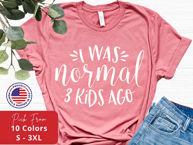 pink shirt with the phrase " i was normal 3 kids ago"