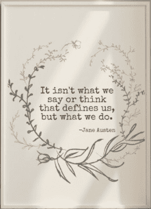 a print that says it isn't what we say or think that defines us but what we do by jane austen